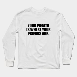 Your wealth is where your friends are Long Sleeve T-Shirt